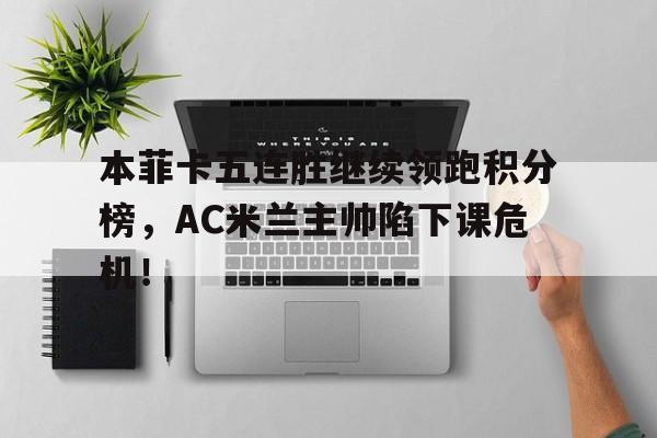本菲卡五连胜继续领跑积分榜，AC米兰主帅陷下课危机！
