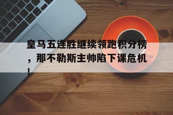 皇马五连胜继续领跑积分榜，那不勒斯主帅陷下课危机！阿贾克斯积分榜